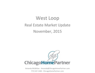 West Loop
Real Estate Market Update
November, 2015
Amanda McMillan - Amanda@ChicagoHomePartner.com
773.537.1300 - ChicagoHomePartner.com
 