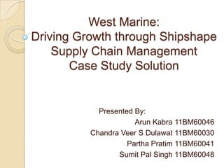 West Marine:
Driving Growth through Shipshape
    Supply Chain Management
       Case Study Solution


            Presented By:
                      Arun Kabra 11BM60046
          Chandra Veer S Dulawat 11BM60030
                    Partha Pratim 11BM60041
                 Sumit Pal Singh 11BM60048
 