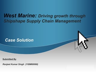 West Marine: Driving growth through
Shipshape Supply Chain Management

Case Solution

Submitted By
Ranjeet Kumar Singh (11BM60068)

 