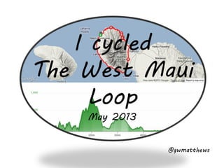 I cycled
The West Maui
Loop
May 2013
@gwmatthews
 