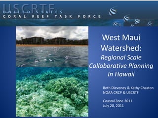 West Maui
   Watershed:
    Regional Scale
Collaborative Planning
      In Hawaii
    Beth Dieveney & Kathy Chaston
    NOAA CRCP & USCRTF

    Coastal Zone 2011
    July 20, 2011
 