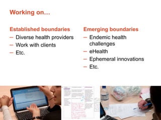 The University of Sydney Page 7
Working on…
Established boundaries
– Diverse health providers
– Work with clients
– Etc.
Emerging boundaries
– Endemic health
challenges
– eHealth
– Ephemeral innovations
– Etc.
 