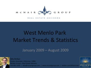 January 2009 – August 2009 West Menlo Park  Market Trends & Statistics Billy McNair Broker Associate | Attorney | MBA McNair Group – Real Estate Advisors 650.862.3266  |  billy@mcnairgroup.com  |  www.mcnairgroup.com  |  twitter.com/billymcnair 