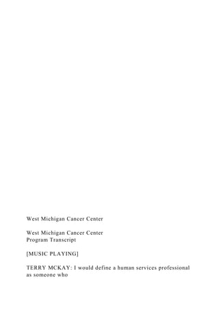 West Michigan Cancer Center
West Michigan Cancer Center
Program Transcript
[MUSIC PLAYING]
TERRY MCKAY: I would define a human services professional
as someone who
 