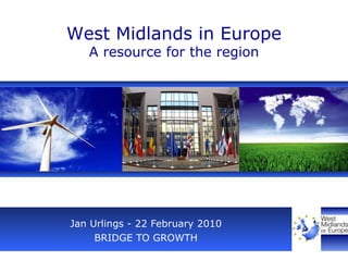 Jan Urlings - 22 February 2010 BRIDGE TO GROWTH West Midlands in Europe A resource for the region 