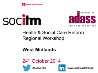 Health & Social Care Reform 
Regional Workshop 
West Midlands 
24th October 2014 
#SocitmHSC www.socitm.net/linkedin 
 