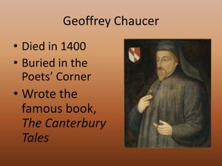 Geoffrey ChaucerDied in 1400Buried in the Poets’ CornerWrote the famous book, The Canterbury Tales