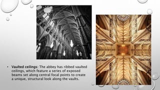 • Vaulted ceilings: The abbey has ribbed vaulted
ceilings, which feature a series of exposed
beams set along central focal points to create
a unique, structural look along the vaults.
 