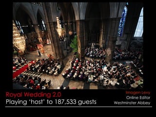 Royal Wedding 2.0 Playing ‘host’ to 187,533 guests Imogen Levy Online Editor Westminster Abbey z 