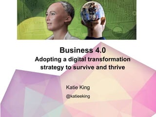 Business 4.0
Adopting a digital transformation
strategy to survive and thrive
@katieeking
Katie King
 