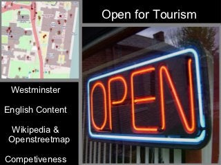 Open for Tourism




 Westminster

English Content

  Wikipedia &
 Openstreetmap

Competiveness
 