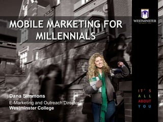MOBILE MARKETING FOR
MILLENNIALS
Dana Simmons
E-Marketing and Outreach Director
Westminster College
 