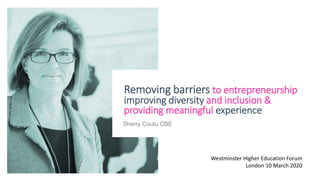 Sherry Coutu CBE
Removing barriers to entrepreneurship
improving diversity and inclusion &
providing meaningful experience
Westminster Higher Education Forum
London 10 March 2020
 