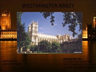 WESTMINSTER ABBEY
SUBMITTED BY :
SUSHMITA(2010UAR148)
ADITYA NIGAM(2010UAR149)
DIKSHIT VARA(2010UAR145)
HISTORY OF
ARCHITECTURE
 