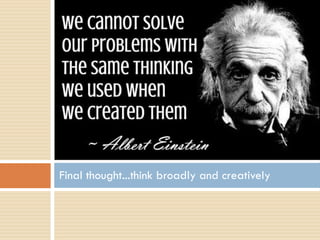 Final thought...think broadly and creatively
 