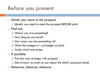 Before you present
 Match your team to the prospect
 Ideally you need to meet the prospect BEFORE pitch
 Find out:
 Wh...