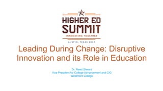 Leading During Change: Disruptive
Innovation and its Role in Education
Dr. Reed Sheard
Vice President for College Advancement and CIO
Westmont College
 