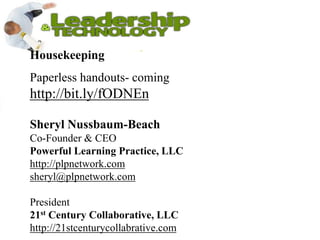 HousekeepingPaperless handouts- coming http://bit.ly/fODNEnSheryl Nussbaum-Beach             Co-Founder & CEO                                              Powerful Learning Practice, LLChttp://plpnetwork.comsheryl@plpnetwork.comPresident21st Century Collaborative, LLChttp://21stcenturycollabrative.com