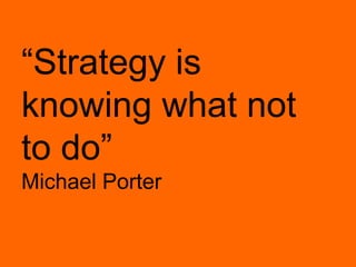 “Strategy is knowing what not to do”Michael Porter