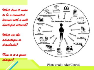 What does it mean to be a connected learner with a well developed network?What are the advantages or drawbacks?How is it a game changer? Photo credit: Alec Couros