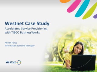 Westnet Case Study Accelerated Service Provisioning with TIBCO BusinessWorks Adrian Fong Information Systems Manager 