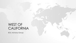 WEST OF
CALIFORNIA
BOL Advisory Group
 