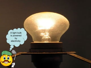 A light bulb is powered by electricity. 