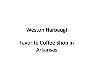 Weston Harbaugh
Favorite Coffee Shop in
Arkansas
 