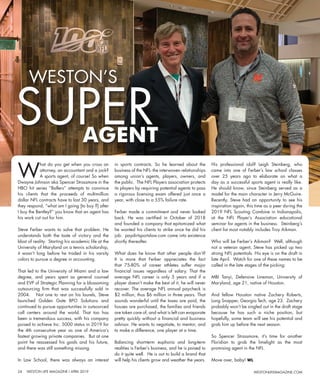 24	 WESTON LIFE MAGAZINE I APRIL 2019 WESTONLIFEMAGAZINE.COM
W
hat do you get when you cross an
attorney, an accountant and a jock?
A sports agent, of course! So when
Dwayne Johnson aka Spencer Strassmore in the
HBO hit series “Ballers” attempts to convince
his clients that the proceeds of multimillion
dollar NFL contracts have to last 30 years, and
they respond, “what am I going [to buy ?] after
I buy the Bentley?” you know that an agent has
his work cut out for him.
Steve Ferber wants to solve that problem. He
understands both the taste of victory and the
blast of reality. Starting his academic life at the
University of Maryland on a tennis scholarship,
it wasn’t long before he traded in his varsity
colors to pursue a degree in accounting.
That led to the University of Miami and a law
degree, and years spent as general counsel
and EVP of Strategic Planning for a blossoming
outsourcing firm that was successfully sold in
2004. Not one to rest on his laurels, Steve
launched Golden Gate BPO Solutions and
continued to pursue opportunities in outsourced
call centers around the world. That too has
been a tremendous success, with his company
poised to achieve Inc. 5000 status in 2019 for
the 4th consecutive year as one of America’s
fastest growing private companies. But at one
point he reassessed his goals and his future,
and there was still something missing.
In Law School, there was always an interest
in sports contracts. So he learned about the
business of the NFL- the interwoven relationships
among union’s agents, players, owners, and
the public. The NFL Players association protects
its players by requiring potential agents to pass
a rigorous licensing exam offered just once a
year, with close to a 55% failure rate.
Ferber made a commitment and never looked
back. He was certified in October of 2018
and founded a company that epitomized what
he wanted his clients to strike once he did his
job: paydirtsportslaw.com came into existence
shortly thereafter.
What does he know that other people don’t?
It is more that Ferber appreciates the fact
that 75-80% of career athletes suffer major
financial issues regardless of salary. That the
average NFL career is only 3 years and if a
player doesn’t make the best of it, he will never
recover. The average NFL annual paycheck is
$2 million, thus $6 million in three years. That
sounds wonderful until the taxes are paid, the
houses are purchased, the families and friends
are taken care of, and what is left can evaporate
pretty quickly without a financial and business
advisor. He wants to negotiate, to mentor, and
to make a difference, one player at a time.
Balancing short-term euphoria and long-term
realities is Ferber’s business, and he is poised to
do it quite well. He is out to build a brand that
will help his clients grow and weather the years.
His professional idol? Leigh Steinberg, who
came into one of Ferber’s law school classes
over 25 years ago to elaborate on what a
day as a successful sports agent is really like.
He should know, since Steinberg served as a
model for the main character in Jerry McGuire.
Recently, Steve had an opportunity to see his
inspiration again, this time as a peer during the
2019 NFL Scouting Combine in Indianapolis,
at the NFL Player’s Association educational
seminar for agents in the business. Steinberg’s
client list most notably includes Troy Aikman.
Who will be Ferber’s Aikman? Well, although
not a veteran agent, Steve has picked up two
strong NFL potentials. His eye is on the draft in
late April. Watch for one of these names to be
called in the late stages of the picking:
MBI Tanyi, Defensive Lineman, University of
Maryland, age 21, native of Houston.
And fellow Houston native Zachery Roberts,
Long Snapper, Georgia Tech, age 23. Zachery
probably won’t be singled out in the draft stage
because he has such a niche position, but
hopefully, some team will see his potential and
grab him up before the next season.
So Spencer Strassmore, it’s time for another
Floridian to grab the limelight as the most
promising agent in the NFL.
Move over, baby! WL
WESTON’S
AGENT
SUPER
 