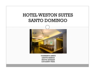 HOTEL WESTON SUITES
  SANTO DOMINGO




      VIANNERYS ABREU
       LISETTE BERROA
       MAYTE ESTEBAN
       DAVIANNY PENA
 