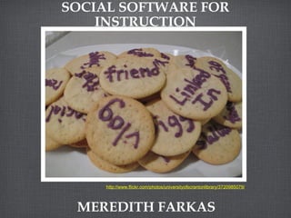 SOCIAL SOFTWARE FOR INSTRUCTION MEREDITH FARKAS http://www.flickr.com/photos/universityofscrantonlibrary/3720985079/ 