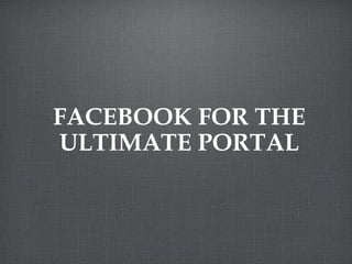 FACEBOOK FOR THE ULTIMATE PORTAL 