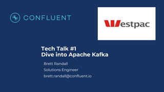Tech Talk #1
Dive into Apache Kafka
Brett Randall
Solutions Engineer
brett.randall@confluent.io
 