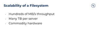 Scalability of a Filesystem
• Hundreds of MB/s throughput
• Many TB per server
• Commodity hardware
 