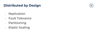 Distributed by Design
• Replication
• Fault Tolerance
• Partitioning
• Elastic Scaling
 