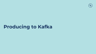 Producing to Kafka
 