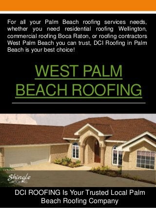 WEST PALM
BEACH ROOFING
For all your Palm Beach roofing services needs,
whether you need residential roofing Wellington,
commercial roofing Boca Raton, or roofing contractors
West Palm Beach you can trust, DCI Roofing in Palm
Beach is your best choice!
DCI ROOFING Is Your Trusted Local Palm
Beach Roofing Company
 