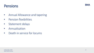 ©British Medical Association
Pensions
• Annual Allowance and tapering
• Pension flexibilities
• Statement delays
• Annualisation
• Death in service for locums
15 November, 2019 17
 