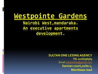 Westpointe Gardens
Nairobi West,mandaraka.
An executive apartments
development.
SULTAN ONE LESING AGENCY
TEL 0718796363
Email sultanlofts@gmail.com
Samian court,suite 1,
Mombasa road
 