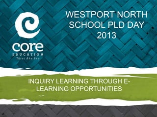 WESTPORT NORTH
         SCHOOL PLD DAY
              2013




INQUIRY LEARNING THROUGH E-
  LEARNING OPPORTUNITIES
 