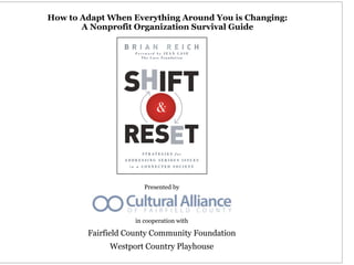 How to Adapt When Everything Around You is Changing:
       A Nonprofit Organization Survival Guide




                      Presented by




                   in cooperation with

        Fairfield County Community Foundation
             Westport Country Playhouse
 