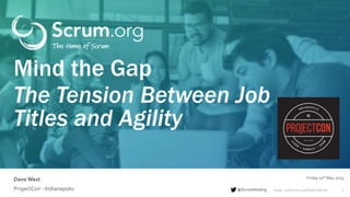 ©1993 – 2018 Scrum.org All Rights Reserved@ScrumDotOrg
Dave West
1
Friday 10th May 2019
ProjectCon - Indianapolis
Mind the Gap
The Tension Between Job
Titles and Agility
 