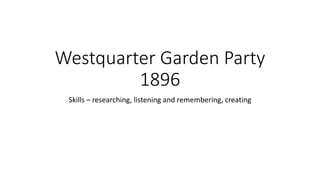 Westquarter Garden Party
1896
Skills – researching, listening and remembering, creating
 