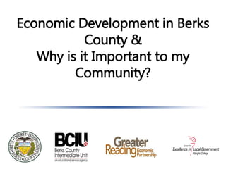 Economic Development in Berks
County &
Why is it Important to my
Community?
 