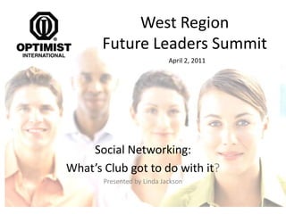 West Region Future Leaders Summit April 2, 2011 Social Networking:  What’s Club got to do with it?  Presented by Linda Jackson 