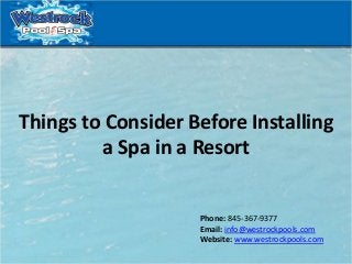 Phone: 845-367-9377
Email: info@westrockpools.com
Website: www.westrockpools.com
Things to Consider Before Installing
a Spa in a Resort
 