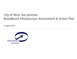 TellusVenture
Associates
®
City of West Sacramento
Broadband Infrastructure Assessment & Action Plan
5 April 2017
 
