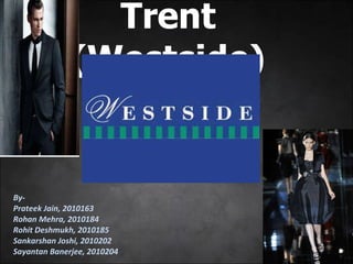 Trent (Westside) By- Prateek Jain, 2010163 Rohan Mehra, 2010184 Rohit Deshmukh, 2010185 Sankarshan Joshi, 2010202 Sayantan Banerjee, 2010204 