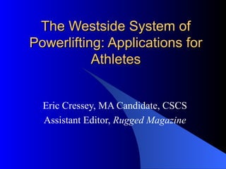 The Westside System of Powerlifting: Applications for Athletes Eric Cressey, MA Candidate, CSCS Assistant Editor,  Rugged Magazine 