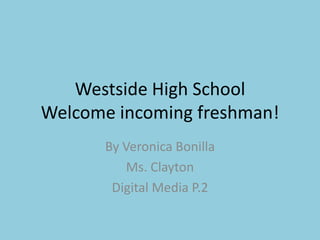 Westside High School
Welcome incoming freshman!
       By Veronica Bonilla
           Ms. Clayton
        Digital Media P.2
 